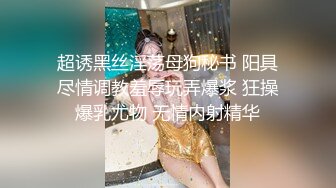 超诱黑丝淫荡母狗秘书 阳具尽情调教羞辱玩弄爆浆 狂操爆乳尤物 无情内射精华