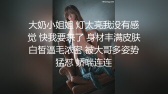 大奶小姐姐 灯太亮我没有感觉 快我要来了 身材丰满皮肤白皙逼毛浓密 被大哥多姿势猛怼 娇喘连连