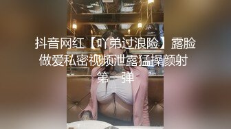 抖音网红【吖弟过浪险】露脸做爱私密视频泄露猛操颜射 第一弹