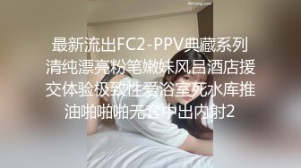 最新流出FC2-PPV典藏系列清纯漂亮粉笔嫩妹风吕酒店援交体验极致性爱浴室死水库推油啪啪啪无套中出内射2