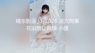 精东影业 jdyl 026 淫穴同事在旧房让我操 小捷