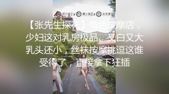 【张先生探花】情色按摩店，少妇这对乳房极品，又白又大乳头还小，丝袜按摩挑逗这谁受得了，直接拿下狂插