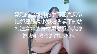 激动的心颤抖的手气窗真实偸拍邻居眼镜小媳妇洗澡平时就特注意她的身材果然爆炸人瘦奶大毛黑黑的过目不忘