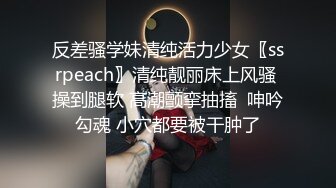 反差骚学妹清纯活力少女〖ssrpeach〗清纯靓丽床上风骚 操到腿软 高潮颤挛抽搐  呻吟勾魂 小穴都要被干肿了