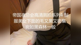 帝国夜总会高清厕拍系列4 制服美女下面的毛又黑又密集 宛如黑森林一般