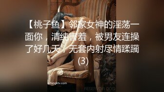 【桃子鱼】邻家女神的淫荡一面你，清纯害羞，被男友连操了好几天，无套内射尽情蹂躏 (3)