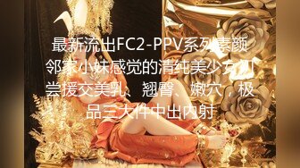 最新流出FC2-PPV系列素颜邻家小妹感觉的清纯美少女初尝援交美乳、翘臀、嫩穴，极品三大件中出内射