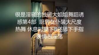 很是淫骚的独居大姐姐舞蹈诱惑第4部  厨房女仆装大尺度热舞 休息时摸下B还舔下手指表情很淫荡