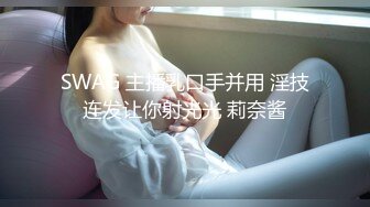 SWAG 主播乳口手并用 淫技连发让你射光光 莉奈酱