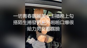 一坊青春靚麗美女主播晚上勾搭陌生捲發男戶外啪啪口爆很給力男女都露臉