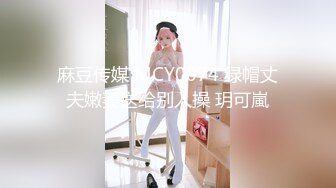 麻豆传媒 MCY0074 绿帽丈夫嫩妻送给别人操 玥可嵐