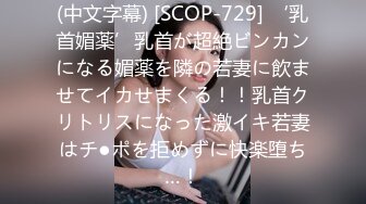 (中文字幕) [SCOP-729] ‘乳首媚薬’乳首が超絶ビンカンになる媚薬を隣の若妻に飲ませてイカせまくる！！乳首クリトリスになった激イキ若妻はチ●ポを拒めずに快楽堕ち…！