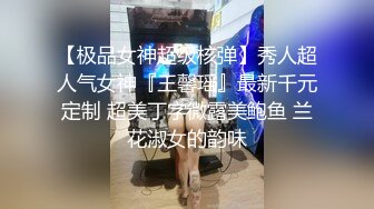 【极品女神超级核弹】秀人超人气女神『王馨瑶』最新千元定制 超美丁字微露美鲍鱼 兰花淑女的韵味