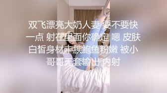 双飞漂亮大奶人妻 要不要快一点 射在里面你确定 嗯 皮肤白皙身材丰腴鲍鱼粉嫩 被小哥哥无套输出 内射