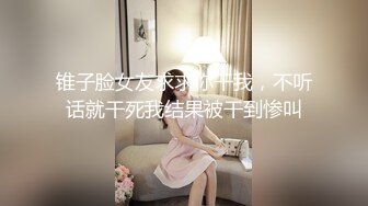 锥子脸女友求求你干我，不听话就干死我结果被干到惨叫