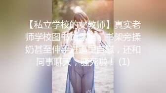 【私立学校的女教师】真实老师学校图书馆露出，书架旁揉奶甚至伸手进逼里自慰，还和同事聊天，骚死啦！ (1)