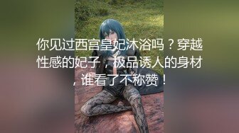 你见过西宫皇妃沐浴吗？穿越性感的妃子，极品诱人的身材，谁看了不称赞！