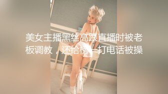 美女主播黑丝高跟直播时被老板调教，还给榜一打电话被操