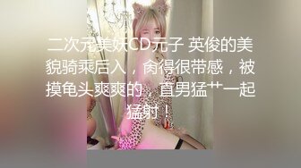 二次元美妖CD元子 英俊的美貌骑乘后入，肏得很带感，被摸龟头爽爽的，直男猛艹一起猛射！