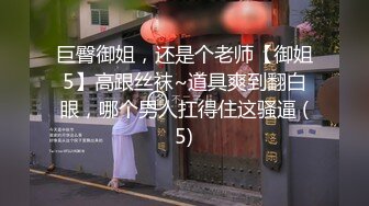 巨臀御姐，还是个老师【御姐5】高跟丝袜~道具爽到翻白眼，哪个男人扛得住这骚逼 (5)