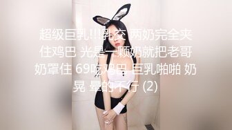 超级巨乳!!!乳交 两奶完全夹住鸡巴 光是一颗奶就把老哥奶罩住 69吃鸡巴 巨乳啪啪 奶晃 晕的不行 (2)