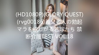 (HD1080P)(GLORY QUEST)(rvg00186)義父老人の勃起マラを欲しがる若嫁たち 禁断介護BEST VOL.18