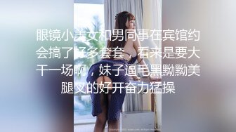 眼镜小美女和男同事在宾馆约会搞了好多套套，看来是要大干一场啊，妹子逼毛黑黝黝美腿叉的好开奋力猛操