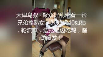 天津鸟叔 · 聚众淫乱带着一帮兄弟搞熟女，30如虎40如狼，轮流草，边抠逼边吃鸡，骚劲爆发！