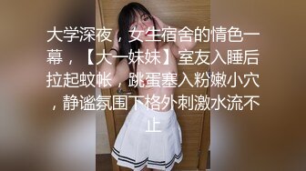 大学深夜，女生宿舍的情色一幕，【大一妹妹】室友入睡后拉起蚊帐，跳蛋塞入粉嫩小穴，静谧氛围下格外刺激水流不止