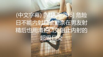 (中文字幕) [MIAA-296] 危险日不能内射丘绘里奈在男友射精后也用清扫口交阻止内射的超级口交