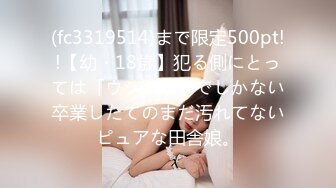 (fc3319514)まで限定500pt!!【幼・18歳】犯る側にとっては「ウシシッ」でしかない卒業したてのまだ汚れてないピュアな田舎娘。