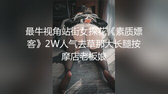 最牛视角站街女探花《素质嫖客》2W人气去草那大长腿按摩店老板娘