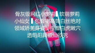 骨灰级网红小萝莉▌软萌萝莉小仙女 ▌包臀裙高筒白丝绝对领域娇美身姿，淫靡白虎嫩穴透明阳具欲仙欲死