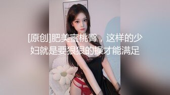 [原创]肥美蜜桃臀，这样的少妇就是要狠狠的操才能满足