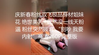 庆新春粉丝双飞极品身材姐妹花 绝世美乳+居然没一线天粉逼 粉丝突然拔套 “别吵 我要内射”高清960P完整版