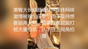 美臀大长腿颜值女神连体网袜激情被操出白浆，迫不及待想要舔弄大屌，骑乘抱着屁股打桩大量白浆，从下往上视角拍摄