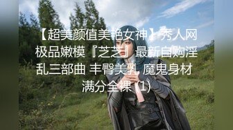 【超美颜值美艳女神】秀人网极品嫩模『芝芝』最新自购淫乱三部曲 丰臀美乳 魔鬼身材 满分全裸 (1)