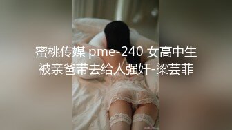 蜜桃传媒 pme-240 女高中生被亲爸带去给人强奸-梁芸菲