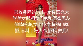 某收费网站流出-年轻漂亮大学美女假期美回家和闺蜜男友偷情啪啪,女上位拿着鸡巴就插,淫叫：好大,快插我,救我!