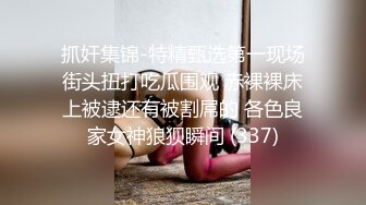 抓奸集锦-特精甄选第一现场街头扭打吃瓜围观 赤裸裸床上被逮还有被割屌的 各色良家女神狼狈瞬间 (337)