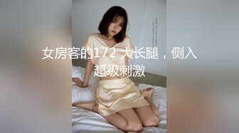 女房客的172 大长腿，侧入超级刺激