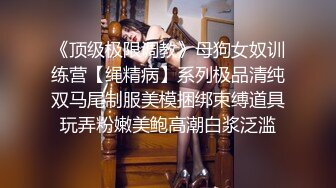 《顶级极限调教》母狗女奴训练营【绳精病】系列极品清纯双马尾制服美模捆绑束缚道具玩弄粉嫩美鲍高潮白浆泛滥